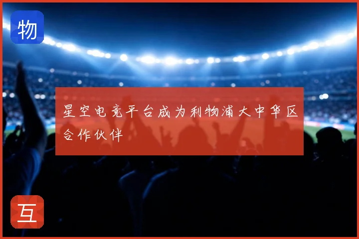 星空电竞平台成为利物浦大中华区合作伙伴