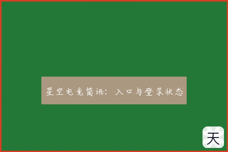星空电竞简讯：入口与登录状态