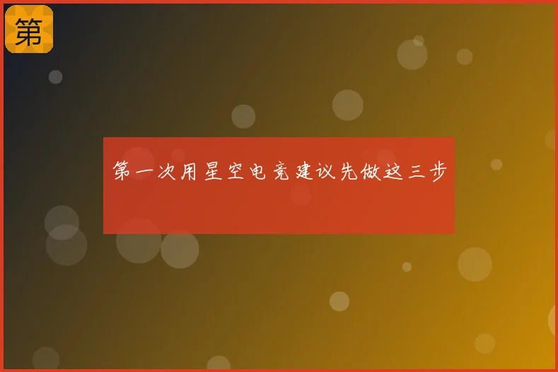 第一次用星空电竞建议先做这三步