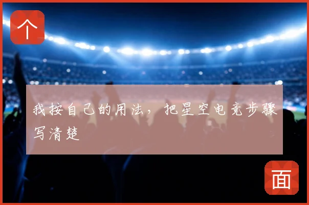 我按自己的用法,把星空电竞步骤写清楚