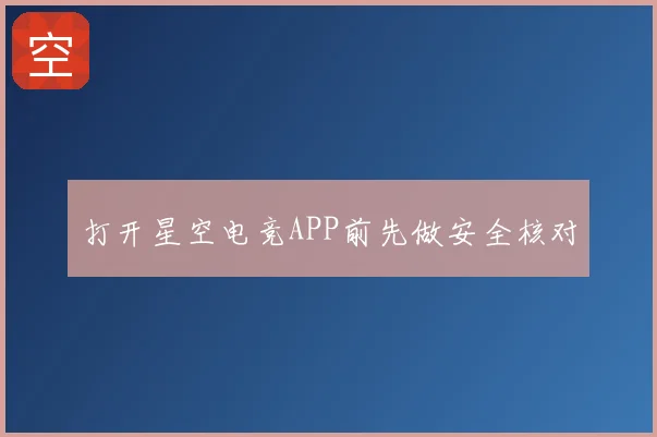 打开星空电竞APP前先做安全核对